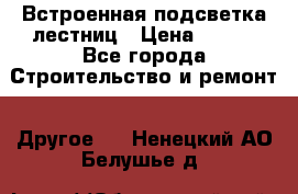 Встроенная подсветка лестниц › Цена ­ 990 - Все города Строительство и ремонт » Другое   . Ненецкий АО,Белушье д.